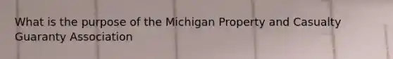 What is the purpose of the Michigan Property and Casualty Guaranty Association