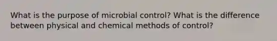 What is the purpose of microbial control? What is the difference between physical and chemical methods of control?