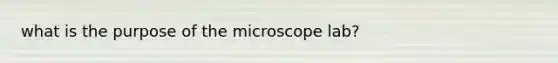 what is the purpose of the microscope lab?