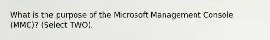 What is the purpose of the Microsoft Management Console (MMC)? (Select TWO).