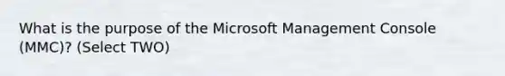 What is the purpose of the Microsoft Management Console (MMC)? (Select TWO)