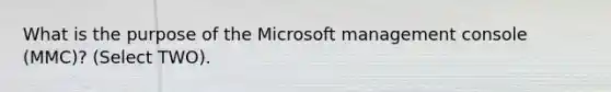 What is the purpose of the Microsoft management console (MMC)? (Select TWO).