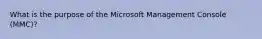 What is the purpose of the Microsoft Management Console (MMC)?