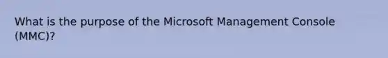 What is the purpose of the Microsoft Management Console (MMC)?