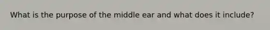 What is the purpose of the middle ear and what does it include?