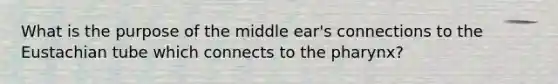 What is the purpose of the middle ear's connections to the Eustachian tube which connects to the pharynx?