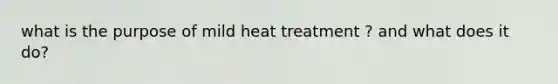 what is the purpose of mild heat treatment ? and what does it do?