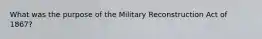 What was the purpose of the Military Reconstruction Act of 1867?