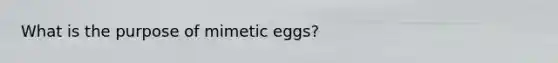 What is the purpose of mimetic eggs?