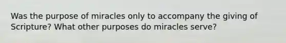 Was the purpose of miracles only to accompany the giving of Scripture? What other purposes do miracles serve?