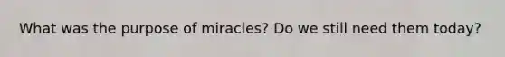 What was the purpose of miracles? Do we still need them today?