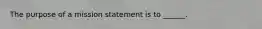 The purpose of a mission statement is to ______.