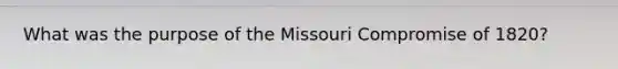 What was the purpose of the Missouri Compromise of 1820?