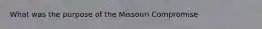 What was the purpose of the Missouri Compromise