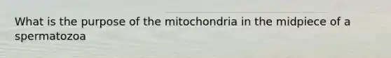 What is the purpose of the mitochondria in the midpiece of a spermatozoa