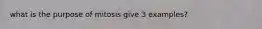 what is the purpose of mitosis give 3 examples?