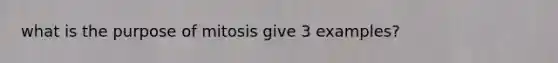 what is the purpose of mitosis give 3 examples?