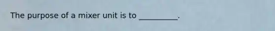 The purpose of a mixer unit is to __________.