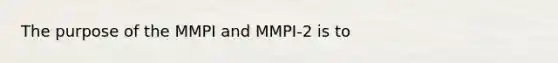 The purpose of the MMPI and MMPI-2 is to