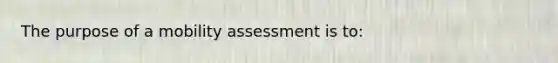 The purpose of a mobility assessment is to: