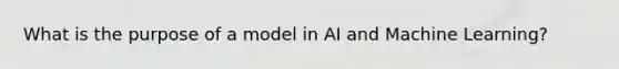 What is the purpose of a model in AI and Machine Learning?