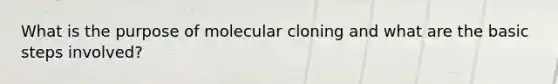 What is the purpose of <a href='https://www.questionai.com/knowledge/kjDbUuqDJU-molecular-cloning' class='anchor-knowledge'>molecular cloning</a> and what are the basic steps involved?