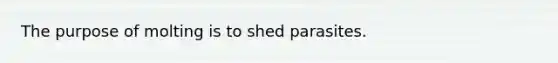 The purpose of molting is to shed parasites.