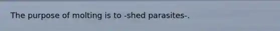 The purpose of molting is to -shed parasites-.