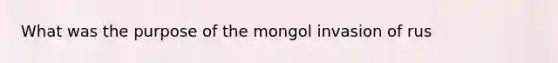 What was the purpose of the mongol invasion of rus