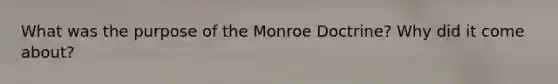 What was the purpose of the Monroe Doctrine? Why did it come about?