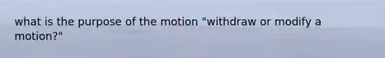 what is the purpose of the motion "withdraw or modify a motion?"