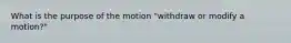 What is the purpose of the motion "withdraw or modify a motion?"