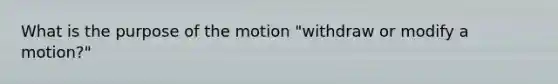 What is the purpose of the motion "withdraw or modify a motion?"