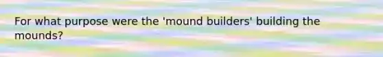 For what purpose were the 'mound builders' building the mounds?