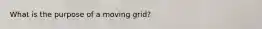 What is the purpose of a moving grid?