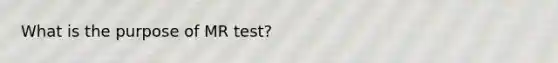 What is the purpose of MR test?