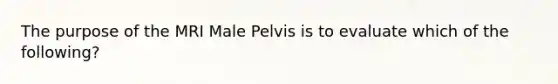 The purpose of the MRI Male Pelvis is to evaluate which of the following?