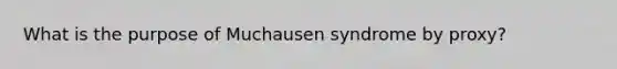 What is the purpose of Muchausen syndrome by proxy?