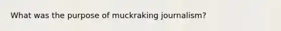 What was the purpose of muckraking journalism?