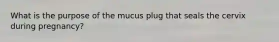 What is the purpose of the mucus plug that seals the cervix during pregnancy?