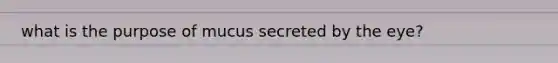 what is the purpose of mucus secreted by the eye?