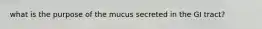 what is the purpose of the mucus secreted in the GI tract?