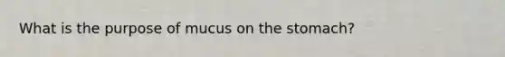 What is the purpose of mucus on <a href='https://www.questionai.com/knowledge/kLccSGjkt8-the-stomach' class='anchor-knowledge'>the stomach</a>?