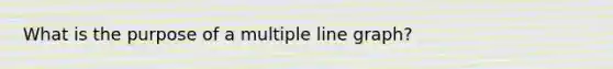 What is the purpose of a multiple line graph?