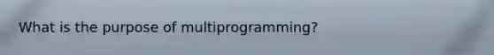 What is the purpose of multiprogramming?