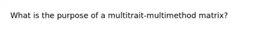 What is the purpose of a multitrait-multimethod matrix?