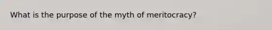 What is the purpose of the myth of meritocracy?