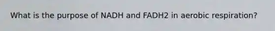 What is the purpose of NADH and FADH2 in aerobic respiration?