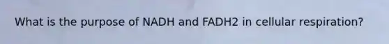 What is the purpose of NADH and FADH2 in cellular respiration?