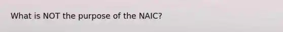 What is NOT the purpose of the NAIC?